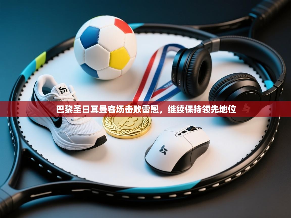 巴黎圣日耳曼客场击败雷恩,继续保持领先地位 第2张