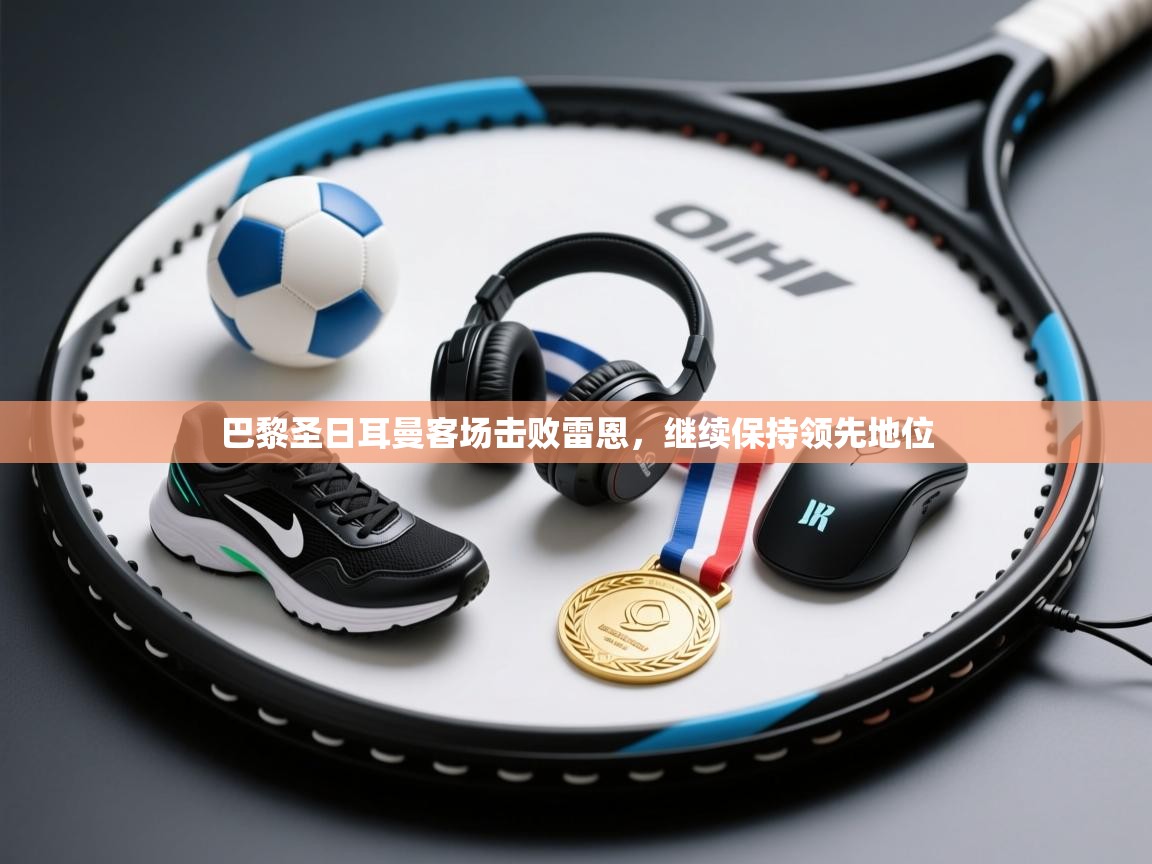 巴黎圣日耳曼客场击败雷恩,继续保持领先地位 第1张