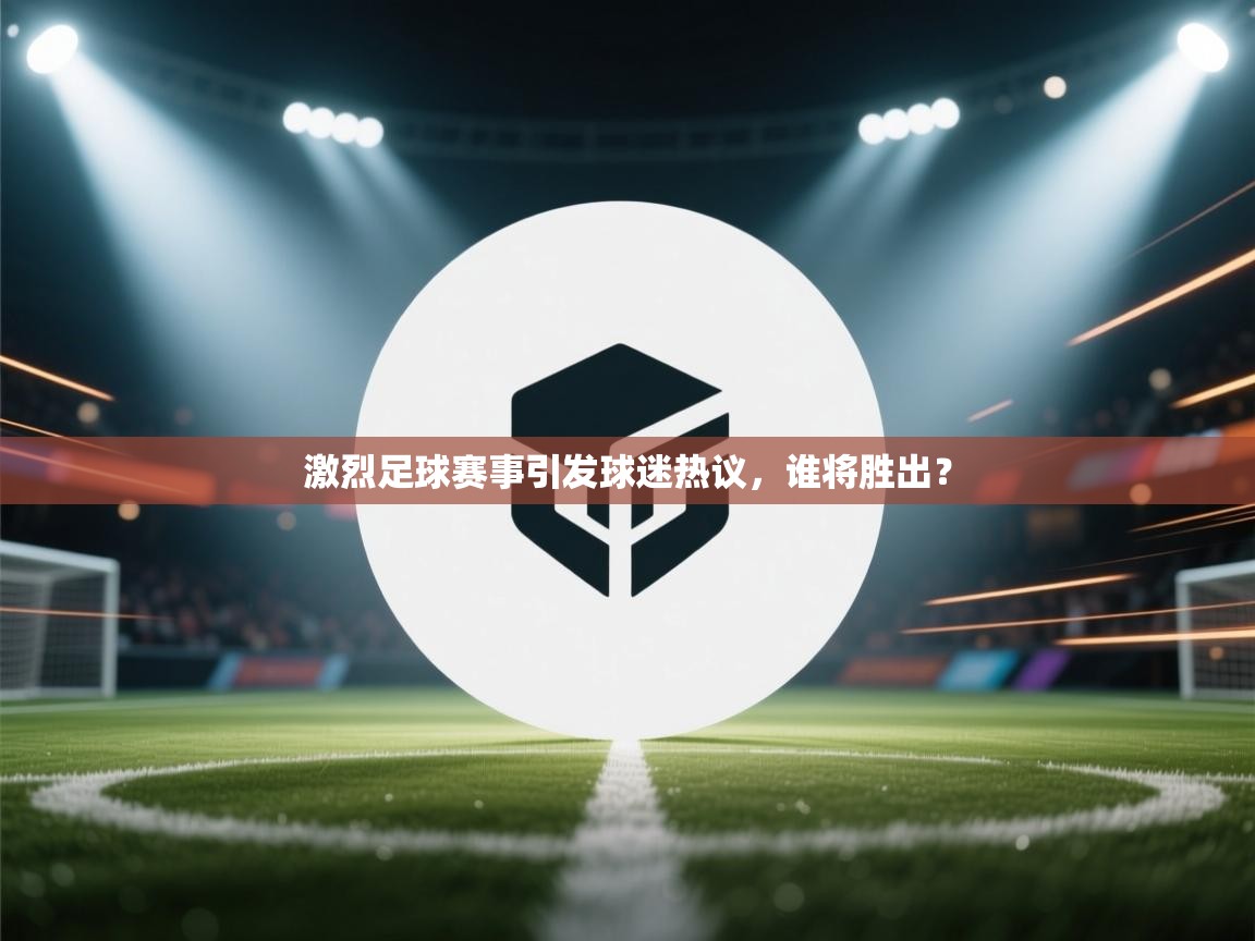 激烈足球赛事引发球迷热议,谁将胜出? 第1张