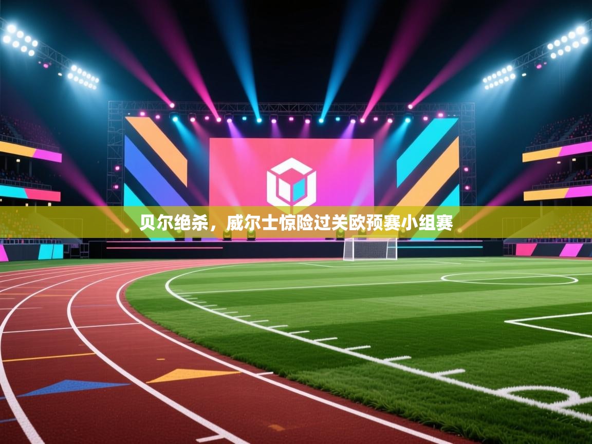 贝尔绝杀，威尔士惊险过关欧预赛小组赛