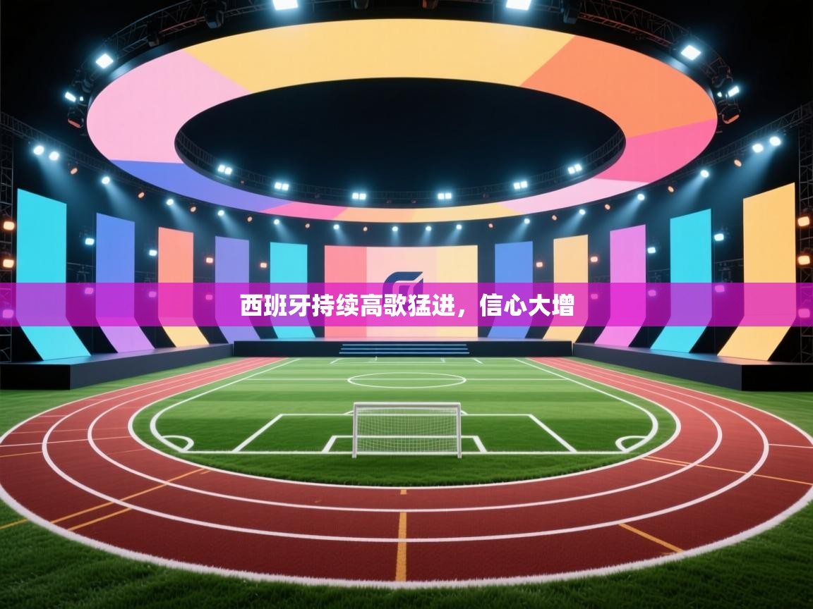 西班牙持续高歌猛进，信心大增  第1张