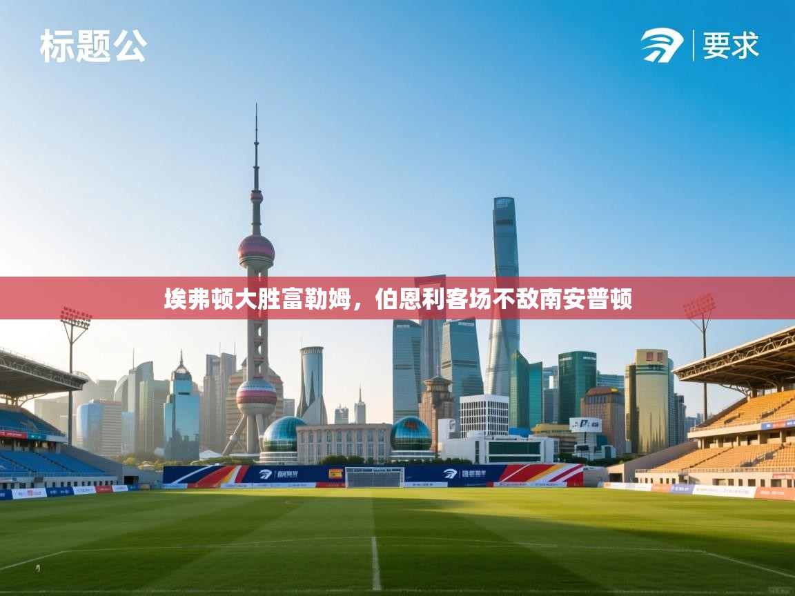 埃弗顿大胜富勒姆，伯恩利客场不敌南安普顿  第1张