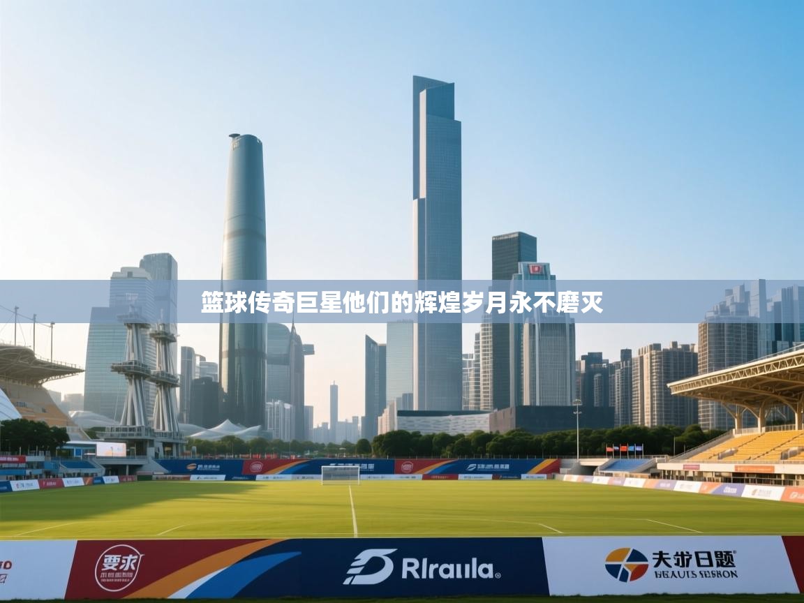 篮球传奇巨星他们的辉煌岁月永不磨灭 第1张