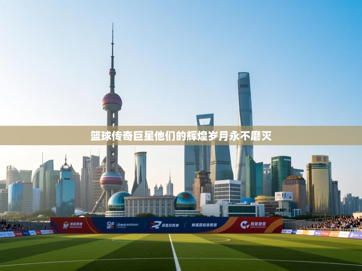 篮球传奇巨星他们的辉煌岁月永不磨灭 第2张